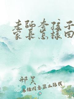 老师夸孩子懂事家长怎样回复