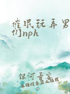 催眠玩弄男明星们nph