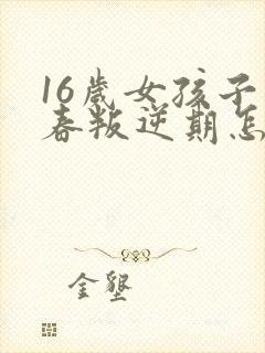 16岁女孩子青春叛逆期怎么办