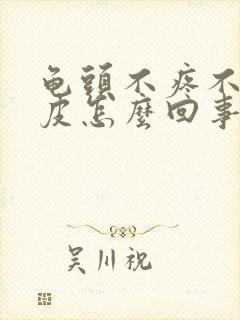 龟头不疼不痒脱皮怎么回事