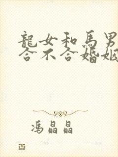 龙女和马男属相合不合婚姻