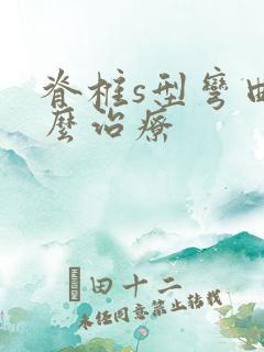 脊椎s型弯曲怎么治疗