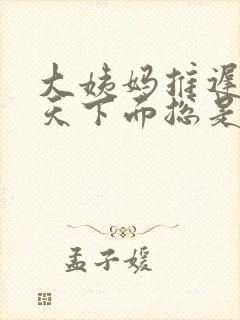 大姨妈推迟20天下面总是流透明的水怎么办