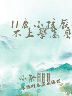 11岁小孩厌学不上学怎么办