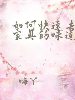 如何快速去除新家具的味道