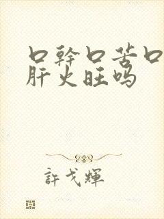 口干口苦口臭是肝火旺吗