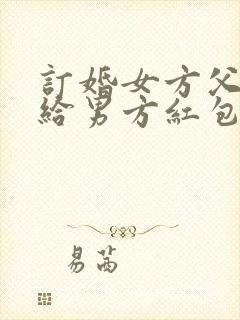 订婚女方父母要给男方红包吗