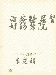 治疗糖尿肾病最好的医院