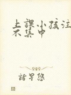 上课小孩注意力不集中