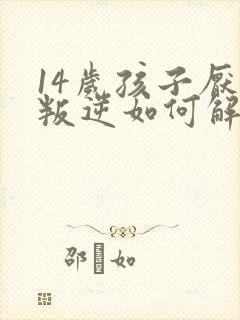 14岁孩子厌学叛逆如何解决