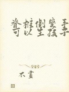 脊椎侧弯手术后可以生孩子么