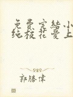 免费完结小说清纯校花爱上我