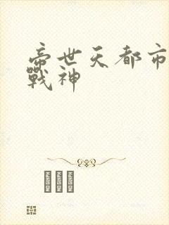 帝世天都市无双战神