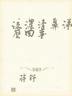 流浓清鼻涕是怎么回事