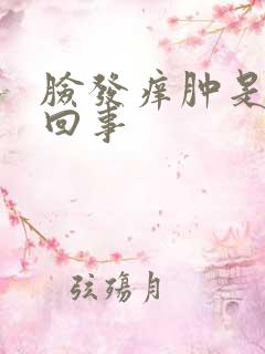 脸发痒肿是怎么回事