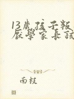 13岁孩子叛逆厌学家长该怎么办