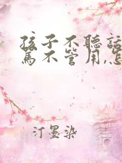 孩子不听话,打骂不管用,怎么教育