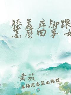 膝盖疼脚踝疼是怎么回事 女性