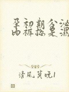 孕初期分泌物多内裤总是湿的