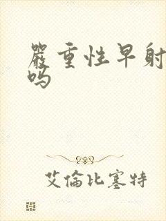 严重性早射能治吗