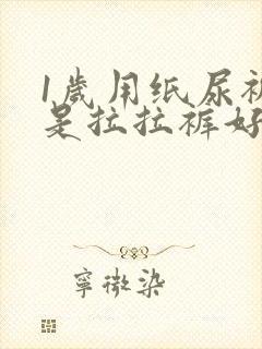 1岁用纸尿裤还是拉拉裤好