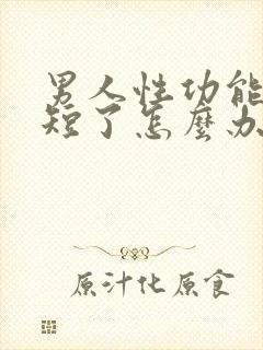 男人性功能时间短了怎么办