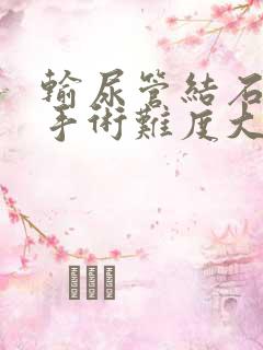 输尿管结石粘连手术难度大吗