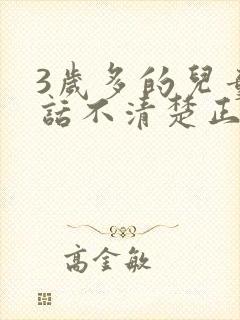 3岁多的儿童说话不清楚正常吗