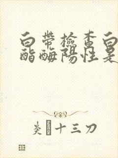 白带检查白细胞酯酶阳性是什么原因引起的