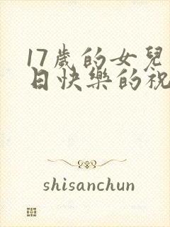 17岁的女儿生日快乐的祝福语