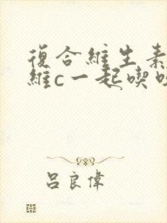 复合维生素能和维c一起吃吗