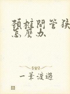 颈椎间管狭窄该怎么办