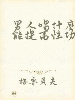 男人喝什么泡水能提高性功能持久