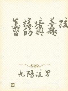 怎样培养孩子学习的兴趣