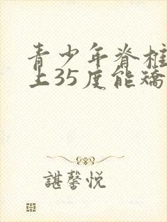 青少年脊椎侧弯上35度能矫正吗