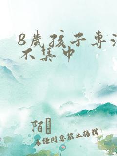 8岁孩子专注力不集中