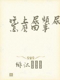 晚上尿频尿少是怎么回事