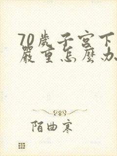 70岁子宫下垂严重怎么办