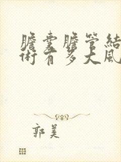 胆囊胆管结石手术有多大风险