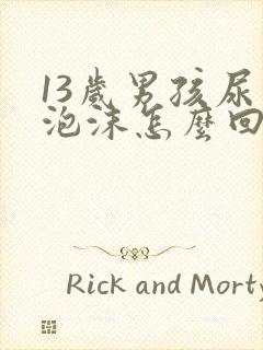 13岁男孩尿有泡沫怎么回事