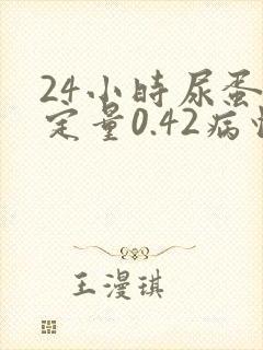 24小时尿蛋白定量0.42病情严重吗