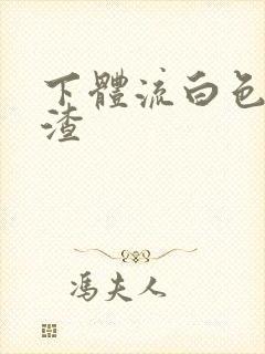 下体流白色豆腐渣