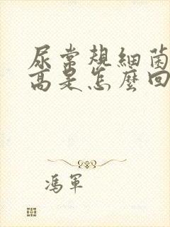 尿常规细菌计数高是怎么回事