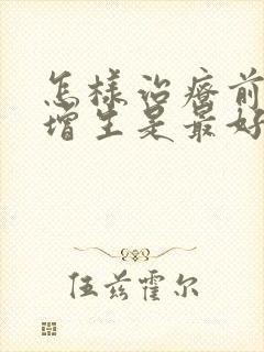 怎样治疗前列腺增生是最好的方法