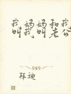 我妈妈和我姐姐叫我叫老公