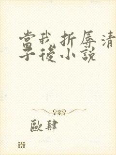 当我折辱清冷公子后小说