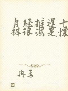 月经推迟十天内裤很湿是怀孕了吗