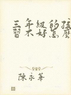 三年级的孩子学习不好怎么办