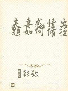 夫妻感情出现问题如何修复