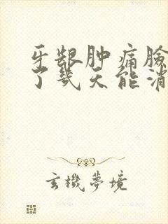 牙龈肿痛脸都肿了几天能消肿